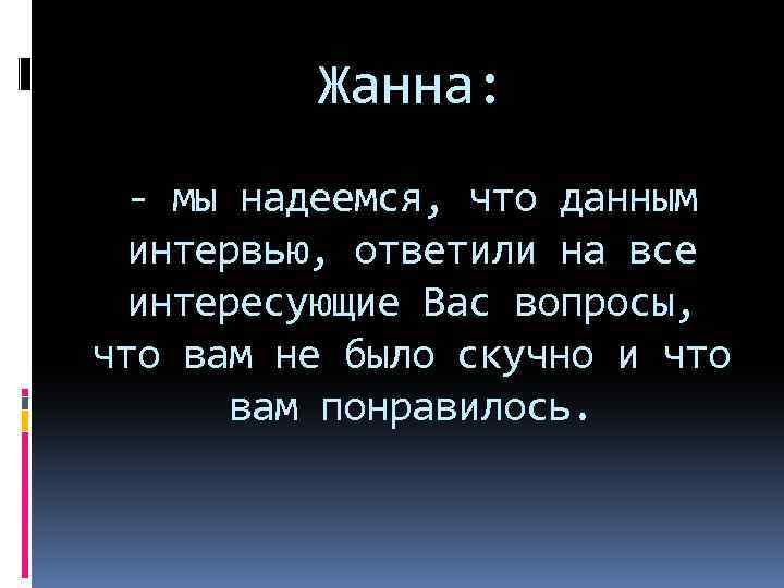 Жанна: - мы надеемся, что данным интервью, ответили на все интересующие Вас вопросы, что