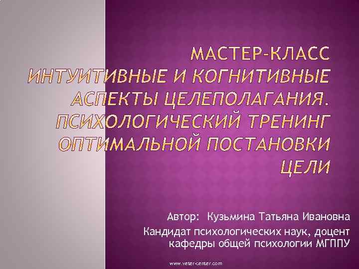 Автор: Кузьмина Татьяна Ивановна Кандидат психологических наук, доцент кафедры общей психологии МГППУ www. veter-center.