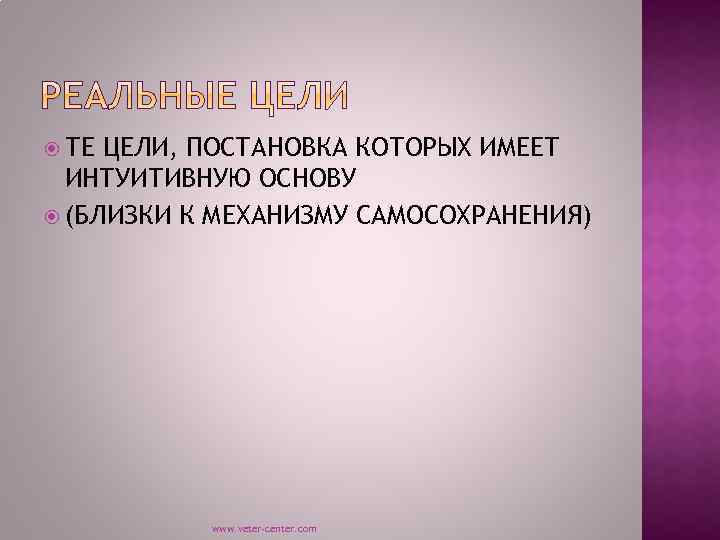  ТЕ ЦЕЛИ, ПОСТАНОВКА КОТОРЫХ ИМЕЕТ ИНТУИТИВНУЮ ОСНОВУ (БЛИЗКИ К МЕХАНИЗМУ САМОСОХРАНЕНИЯ) www. veter-center.