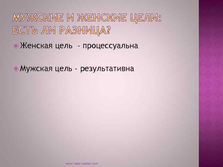  Женская цель - процессуальна Мужская цель - результативна www. veter-center. com 