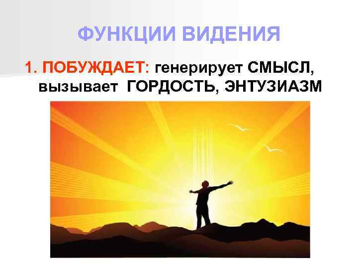 ФУНКЦИИ ВИДЕНИЯ 1. ПОБУЖДАЕТ: генерирует СМЫСЛ, вызывает ГОРДОСТЬ, ЭНТУЗИАЗМ 