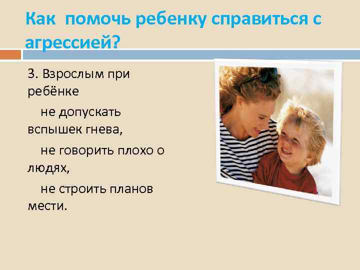 Как помочь ребенку справиться с агрессией? 3. Взрослым при ребёнке не допускать вспышек гнева,