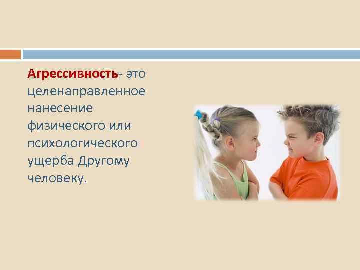 Агрессивность- это целенаправленное нанесение физического или психологического ущерба Другому человеку. 