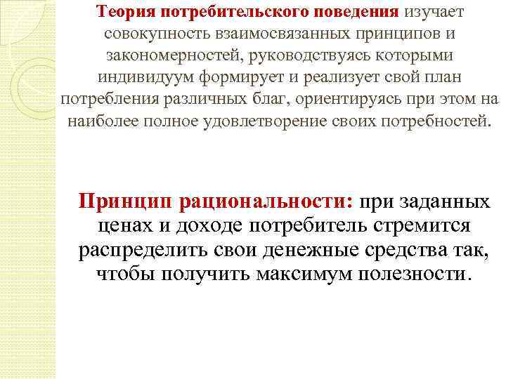 Теория потребительского поведения изучает совокупность взаимосвязанных принципов и закономерностей, руководствуясь которыми индивидуум формирует и