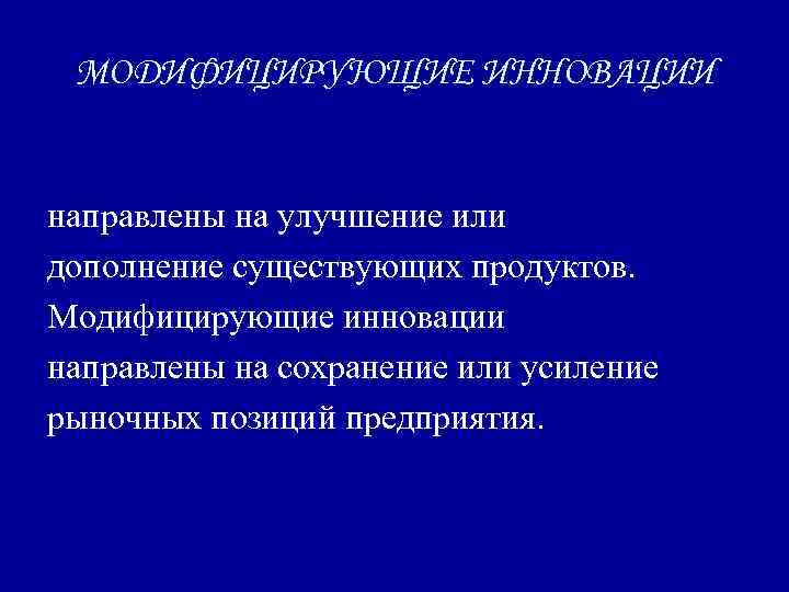 МОДИФИЦИРУЮЩИЕ ИННОВАЦИИ направлены на улучшение или дополнение существующих продуктов. Модифицирующие инновации направлены на сохранение