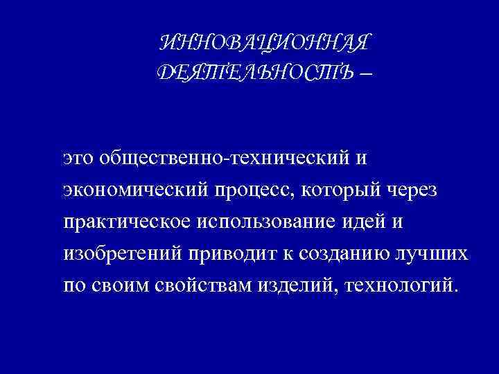 ИННОВАЦИОННАЯ ДЕЯТЕЛЬНОСТЬ – это общественно-технический и экономический процесс, который через практическое использование идей и