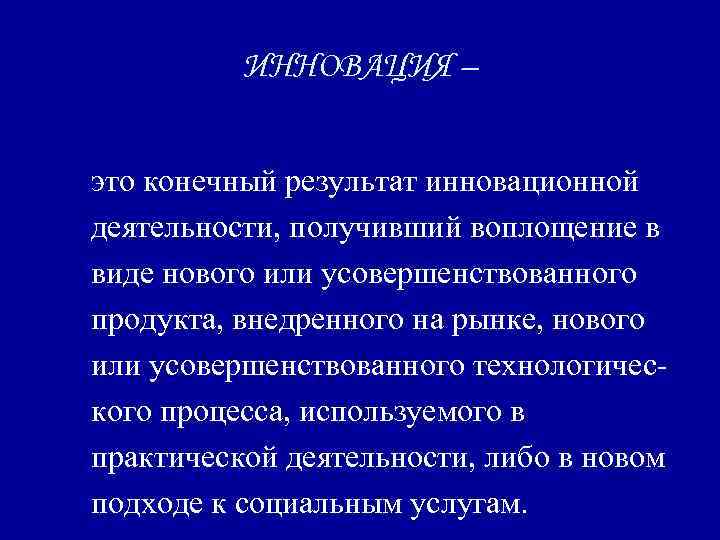 ИННОВАЦИЯ – это конечный результат инновационной деятельности, получивший воплощение в виде нового или усовершенствованного