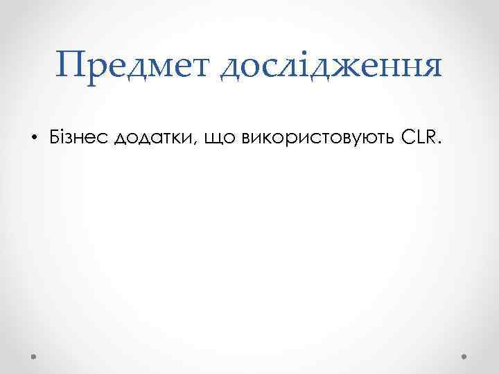 Предмет дослідження • Бізнес додатки, що використовують CLR. 