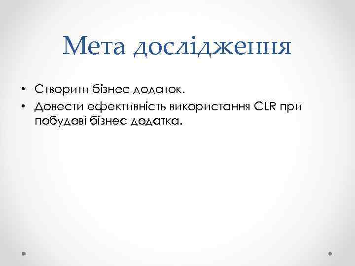 Мета дослідження • Створити бізнес додаток. • Довести ефективність використання CLR при побудові бізнес