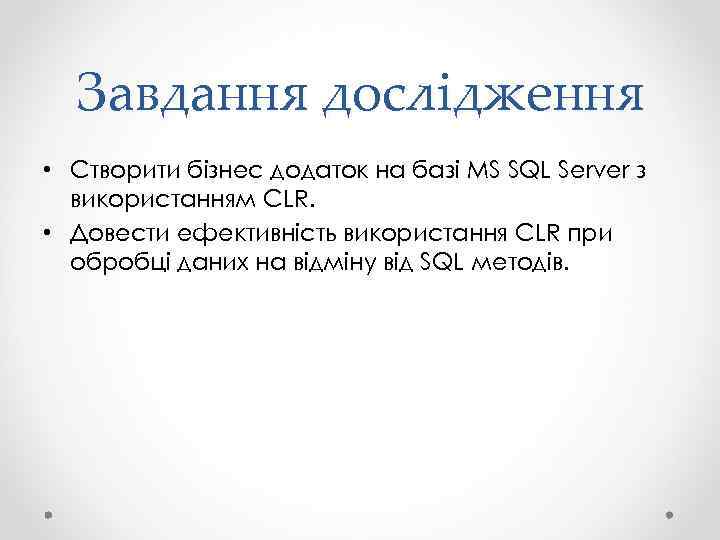 Завдання дослідження • Створити бізнес додаток на базі MS SQL Server з використанням CLR.