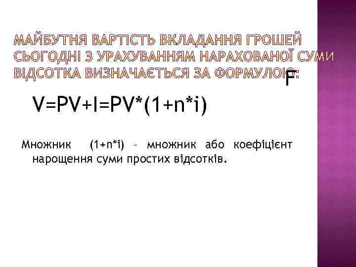 F V=PV+I=PV*(1+n*i) Множник (1+n*i) – множник або коефіцієнт нарощення суми простих відсотків. 
