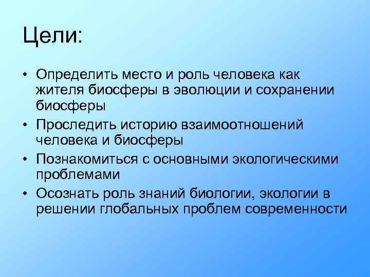 Цели: • Определить место и роль человека как жителя биосферы в эволюции и сохранении