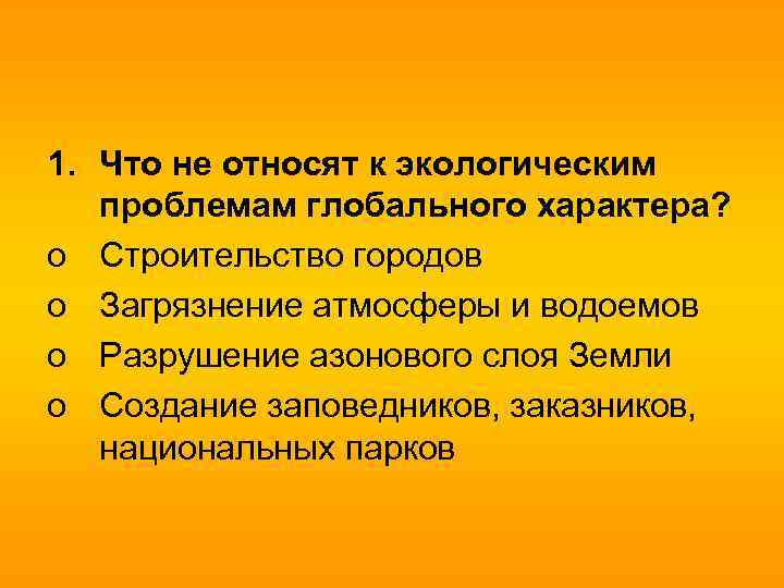 1. Что не относят к экологическим проблемам глобального характера? o Строительство городов o Загрязнение