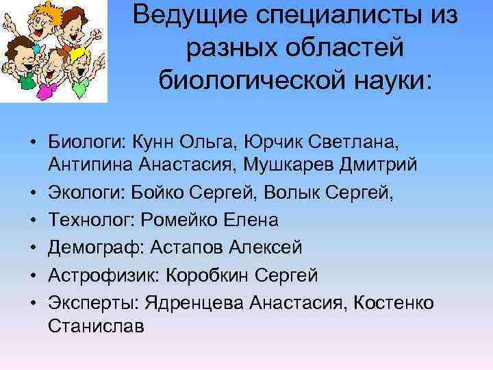 Ведущие специалисты из разных областей биологической науки: • Биологи: Кунн Ольга, Юрчик Светлана, Антипина