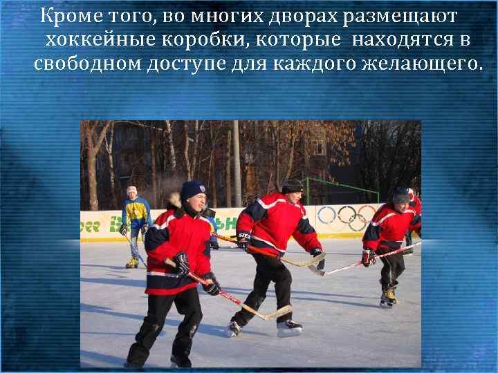 Кроме того, во многих дворах размещают хоккейные коробки, которые находятся в свободном доступе для