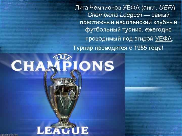 Лига Чемпионов УЕФА (англ. UEFA Champions League) — самый престижный европейский клубный футбольный турнир,