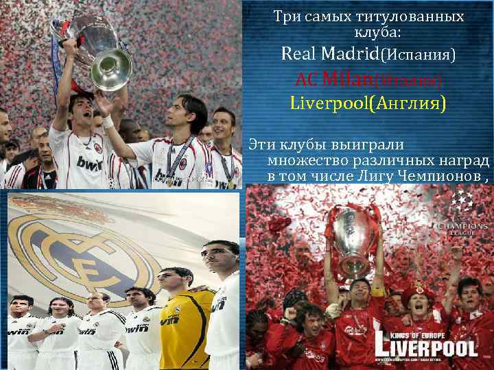Три самых титулованных клуба: Real Madrid(Испания) AC Milan(Италия) Liverpool(Англия) Эти клубы выиграли множество различных