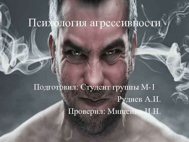 Психология агрессивности Подготовил: Студент группы М-1 Руднев А. И. Проверил: Мищенко И. Н. 