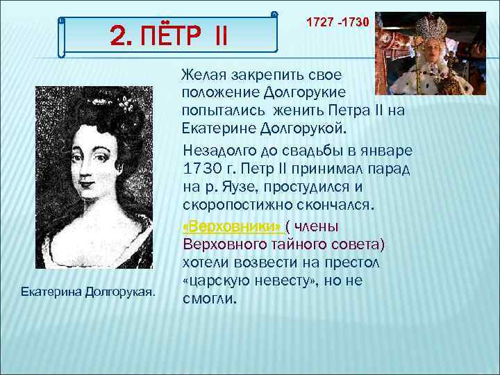 2. ПЁТР II Екатерина Долгорукая. 1727 -1730 Желая закрепить свое положение Долгорукие попытались женить