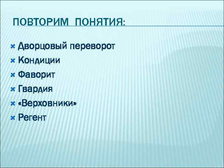 ПОВТОРИМ ПОНЯТИЯ: Дворцовый переворот Кондиции Фаворит Гвардия «Верховники» Регент 