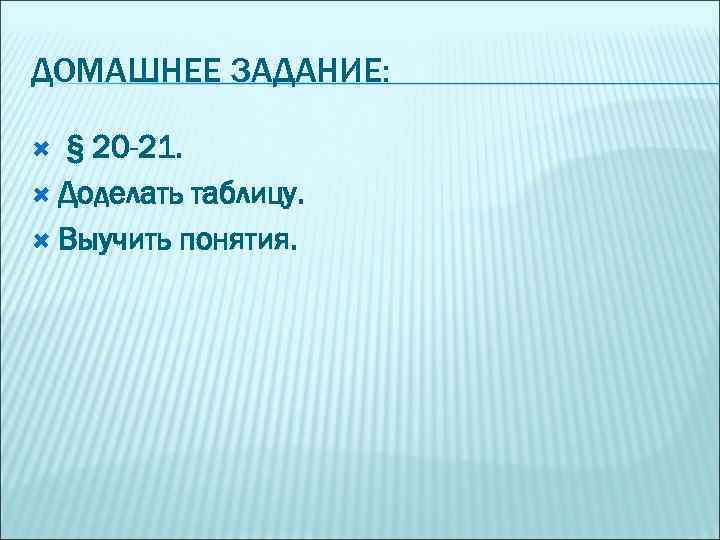 ДОМАШНЕЕ ЗАДАНИЕ: § 20 -21. Доделать таблицу. Выучить понятия. 