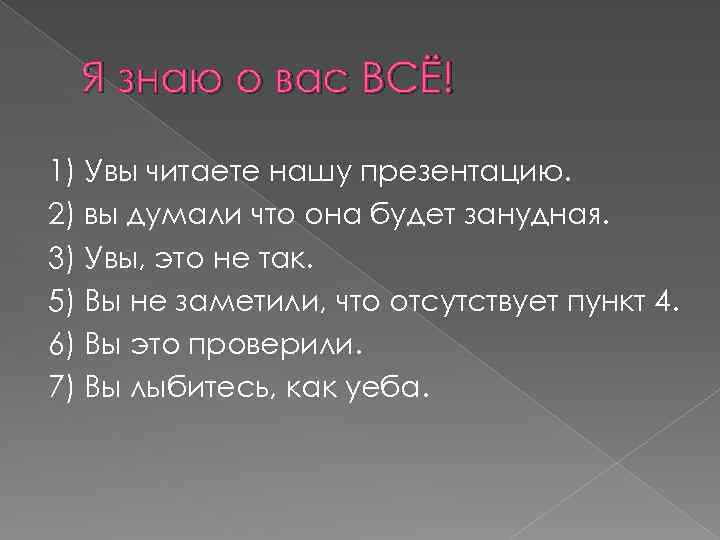 Я знаю о вас ВСЁ! 1) Увы читаете нашу презентацию. 2) вы думали что