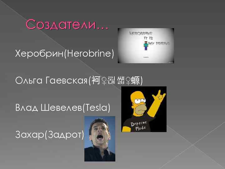 Создатели… Херобрин(Herobrine) Ольга Гаевская(袔 ♀뢶썗♀螈) Влад Шевелев(Tesla) Захар(Задрот) 