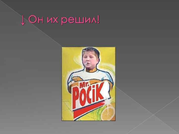 ↓ Он их решил! 