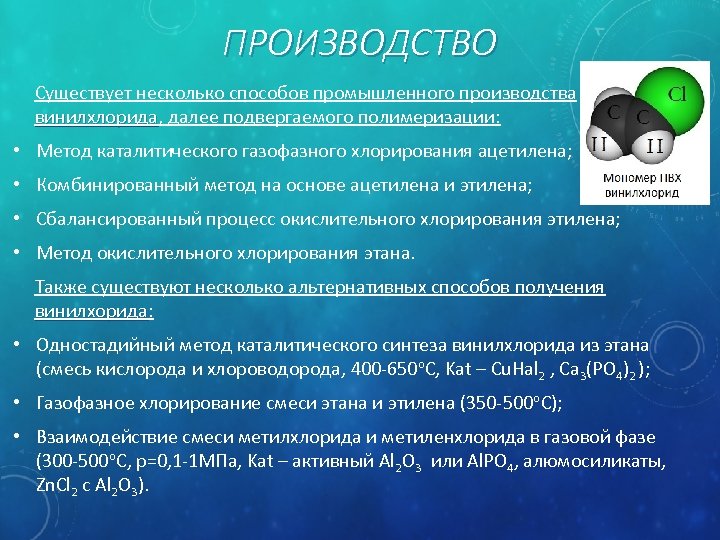 ПРОИЗВОДСТВО Существует несколько способов промышленного производства винилхлорида, далее подвергаемого полимеризации: винилхлорида • Метод каталитического