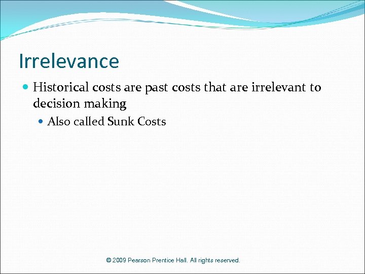 Irrelevance Historical costs are past costs that are irrelevant to decision making Also called