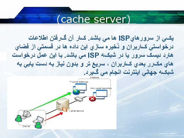  ) (cache server ﻳکﻲ ﺍﺯ ﺳﺮﻭﺭﻫﺎﻱ ISP ﻫﺎ ﻣﻲ ﺑﺎﺷﺪ. کﺎﺭ آﻦ گﺮﻓﺘﻦ