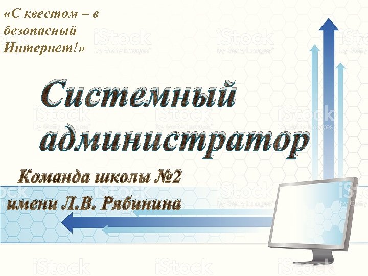  «С квестом – в безопасный Интернет!» Системный администратор Команда школы № 2 имени