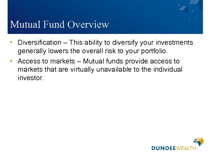 Mutual Fund Overview • Diversification – This ability to diversify your investments generally lowers