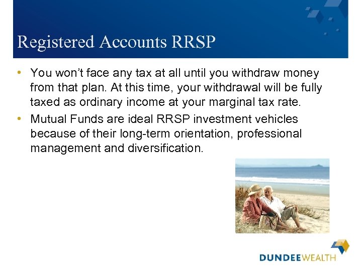 Registered Accounts RRSP • You won’t face any tax at all until you withdraw