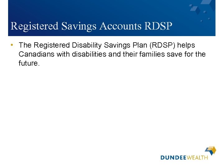 Registered Savings Accounts RDSP • The Registered Disability Savings Plan (RDSP) helps Canadians with