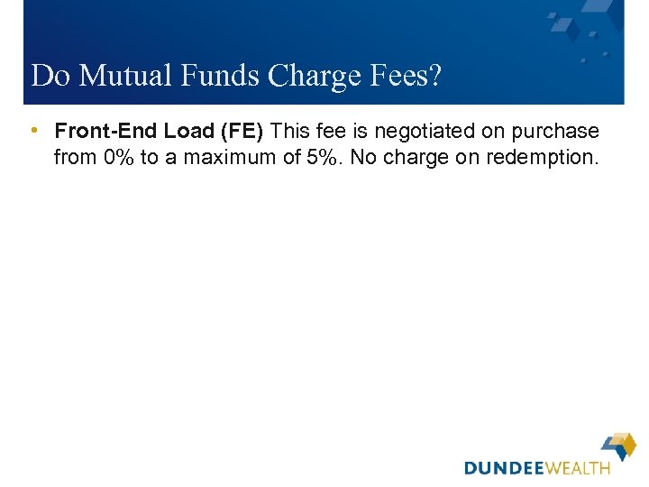 Do Mutual Funds Charge Fees? • Front-End Load (FE) This fee is negotiated on