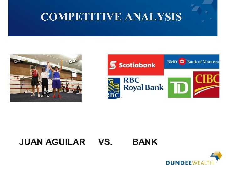 COMPETITIVE ANALYSIS JUAN AGUILAR VS. BANK [Insert applicable Dundee Wealth Management dealer logo here]