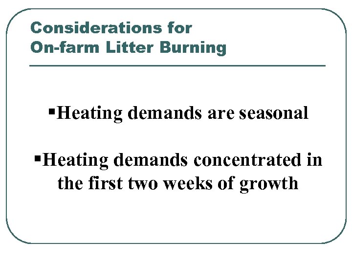 Considerations for On-farm Litter Burning §Heating demands are seasonal §Heating demands concentrated in the