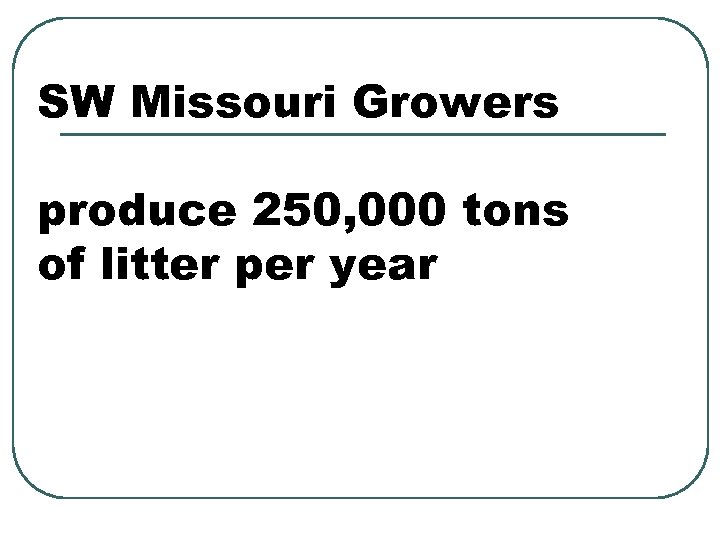 SW Missouri Growers produce 250, 000 tons of litter per year 