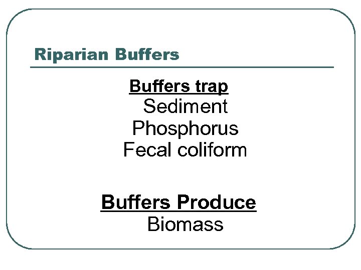 Riparian Buffers trap Sediment Phosphorus Fecal coliform Buffers Produce Biomass 