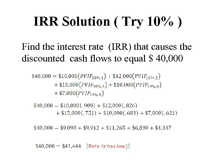 IRR Solution ( Try 10% ) Find the interest rate (IRR) that causes the