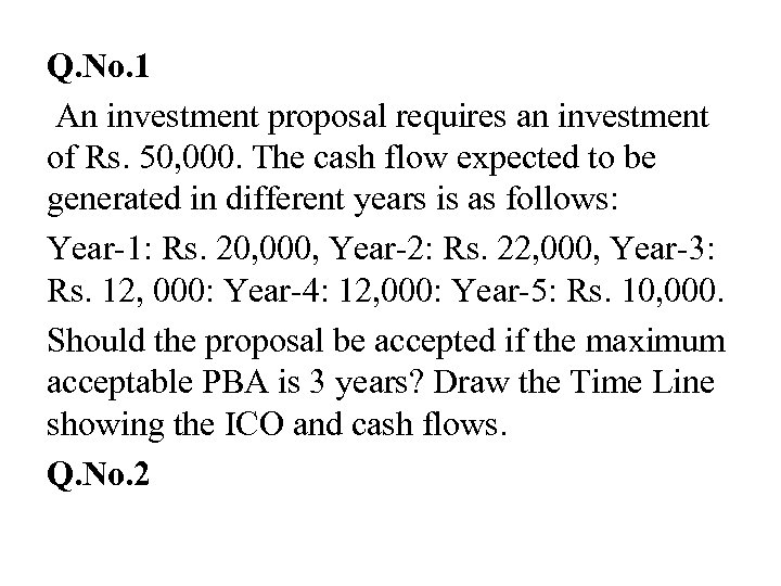 Q. No. 1 An investment proposal requires an investment of Rs. 50, 000. The