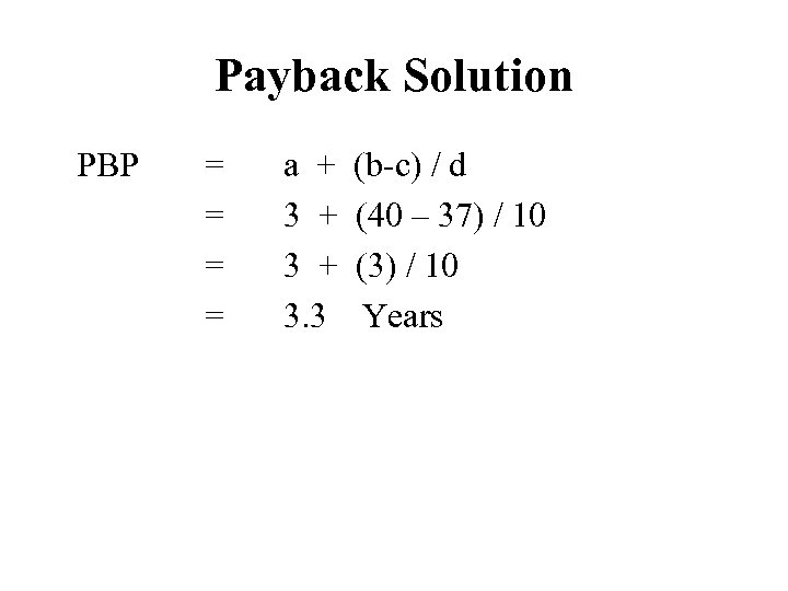 Payback Solution PBP = = a + 3 + 3. 3 (b-c) / d