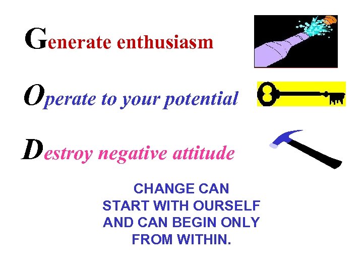 Generate enthusiasm Operate to your potential Destroy negative attitude CHANGE CAN START WITH OURSELF