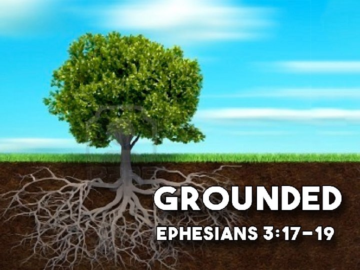 Grounded Ephesians 3: 17 -19 