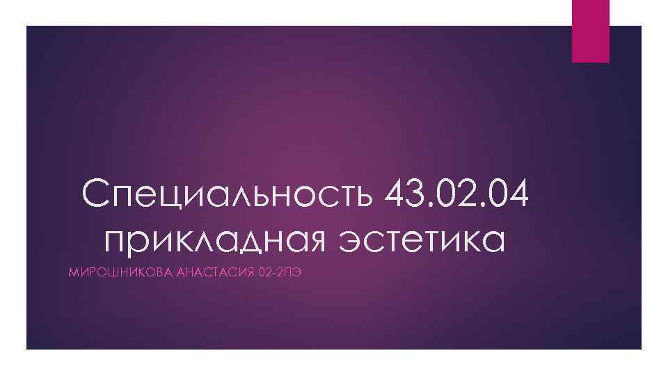 Специальность 43. 02. 04 прикладная эстетика МИРОШНИКОВА АНАСТАСИЯ 02 -2 ПЭ 