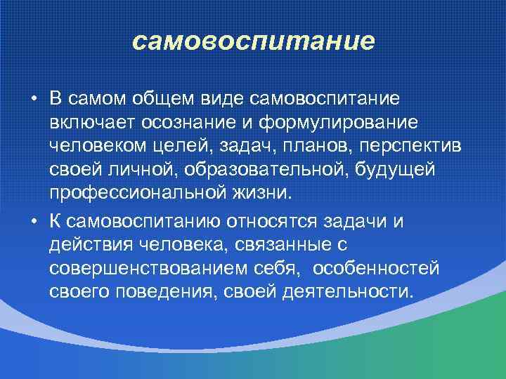 самовоспитание • В самом общем виде самовоспитание включает осознание и формулирование человеком целей, задач,