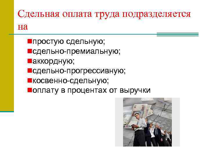 Сдельная оплата труда подразделяется на nпростую сдельную; nсдельно-премиальную; nаккордную; nсдельно-прогрессивную; nкосвенно-сдельную; nоплату в процентах