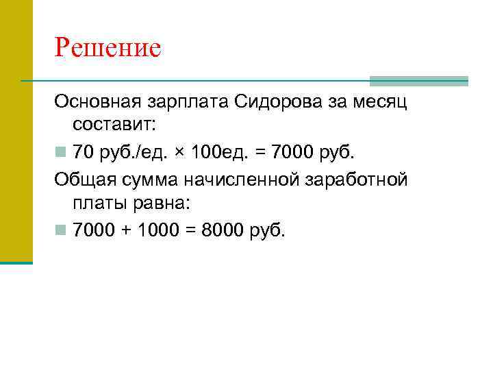 Решение Основная зарплата Сидорова за месяц составит: n 70 руб. /ед. × 100 ед.