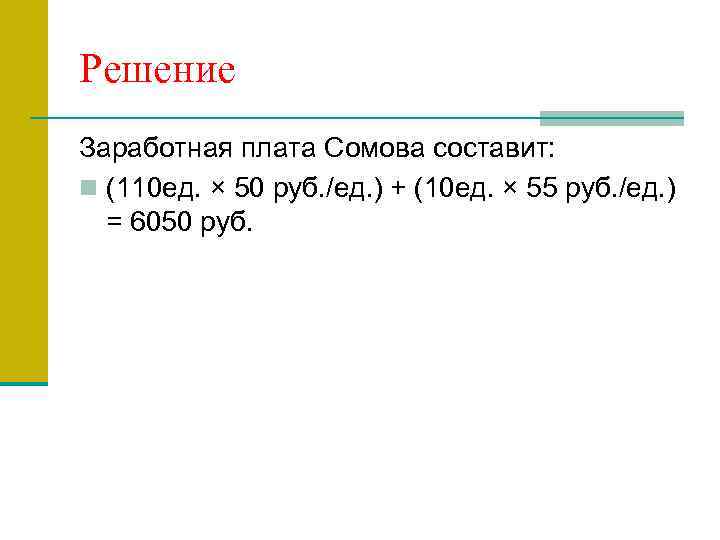 Решение Заработная плата Сомова составит: n (110 ед. × 50 руб. /ед. ) +